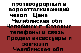 противоударный и водоотталкивающий чехол › Цена ­ 1 000 - Челябинская обл., Челябинск г. Сотовые телефоны и связь » Продам аксессуары и запчасти   . Челябинская обл.,Челябинск г.